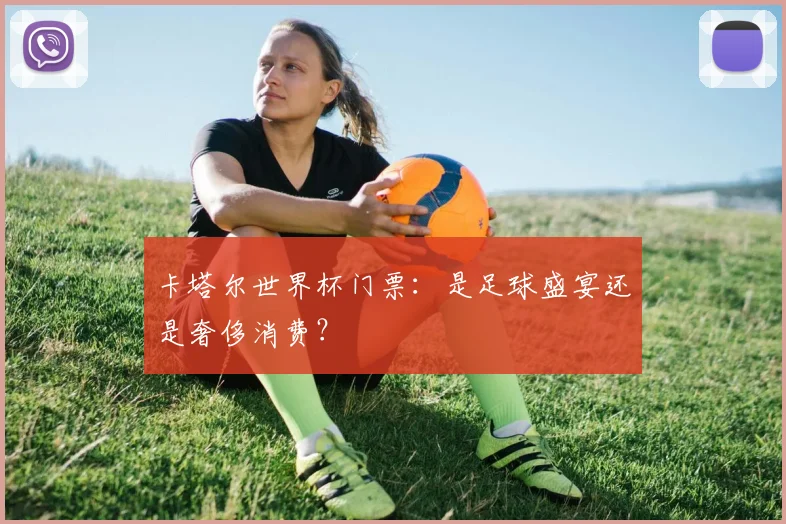 卡塔尔世界杯门票：是足球盛宴还是奢侈消费？